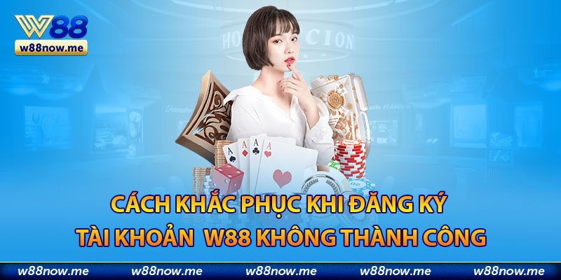 Cách khắc phục khi đăng ký W88 không thành công