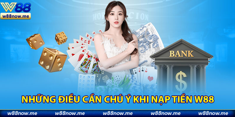 Những điều cần chú ý khi nạp tiền W88